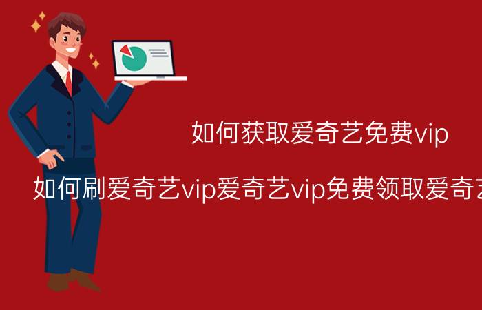 如何获取爱奇艺免费vip 如何刷爱奇艺vip爱奇艺vip免费领取爱奇艺vip怎么刷？